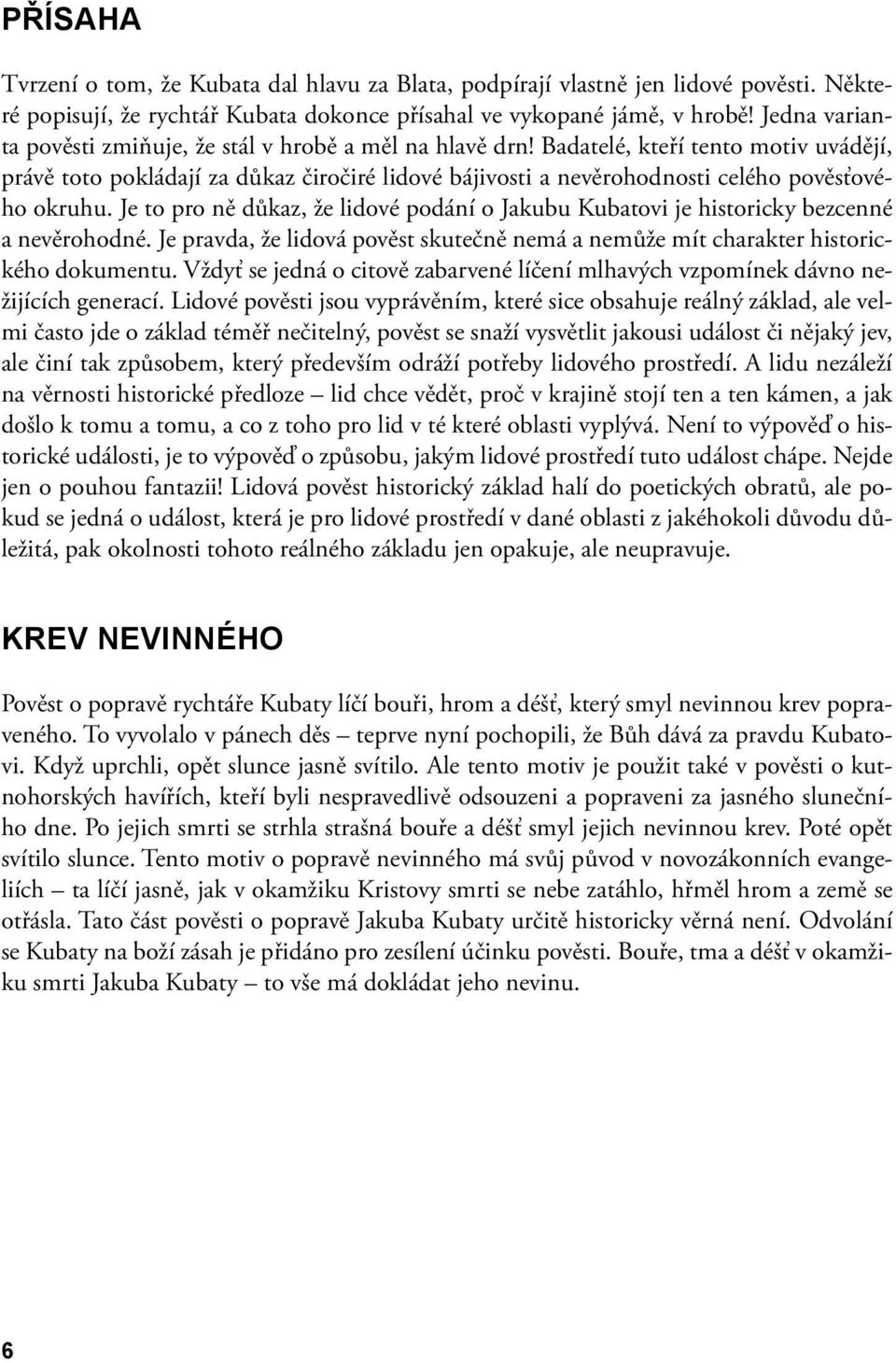 Badatelé, kteří tento motiv uvádějí, právě toto pokládají za důkaz čiročiré lidové bájivosti a nevěrohodnosti celého pověsťového okruhu.