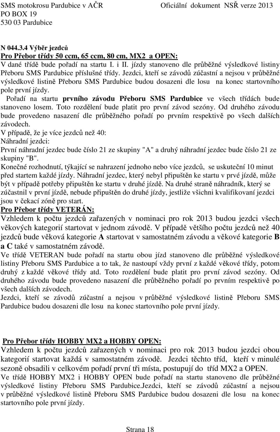 Jezdci, kteří se závodů zúčastní a nejsou v průběžné výsledkové listině Přeboru SMS Pardubice budou dosazeni dle losu na konec startovního pole první jízdy.