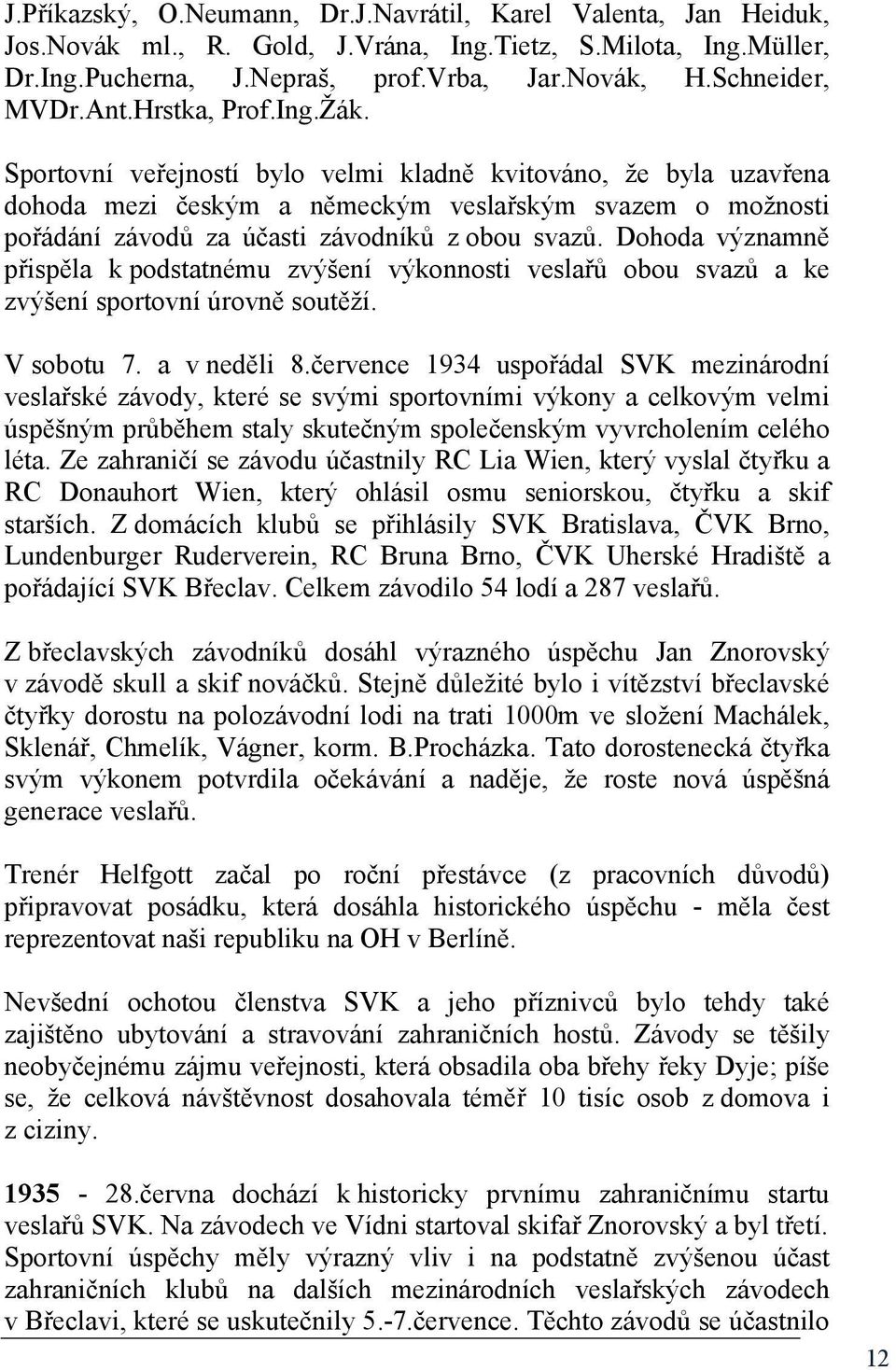 Sportovní veřejností bylo velmi kladně kvitováno, že byla uzavřena dohoda mezi českým a německým veslařským svazem o možnosti pořádání závodů za účasti závodníků z obou svazů.