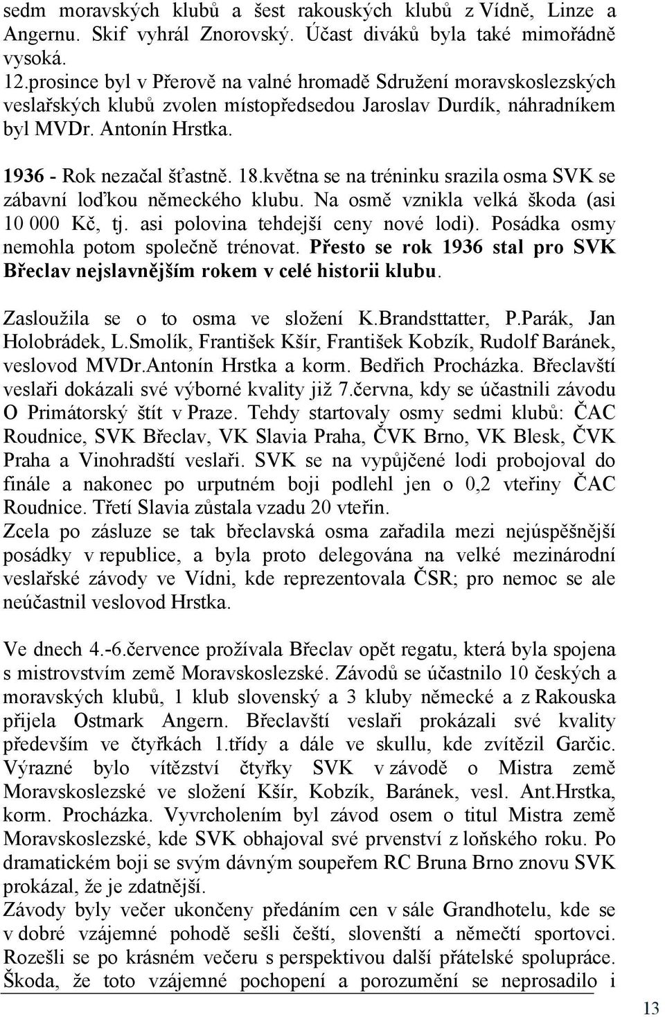 května se na tréninku srazila osma SVK se zábavní loďkou německého klubu. Na osmě vznikla velká škoda (asi 10 000 Kč, tj. asi polovina tehdejší ceny nové lodi).