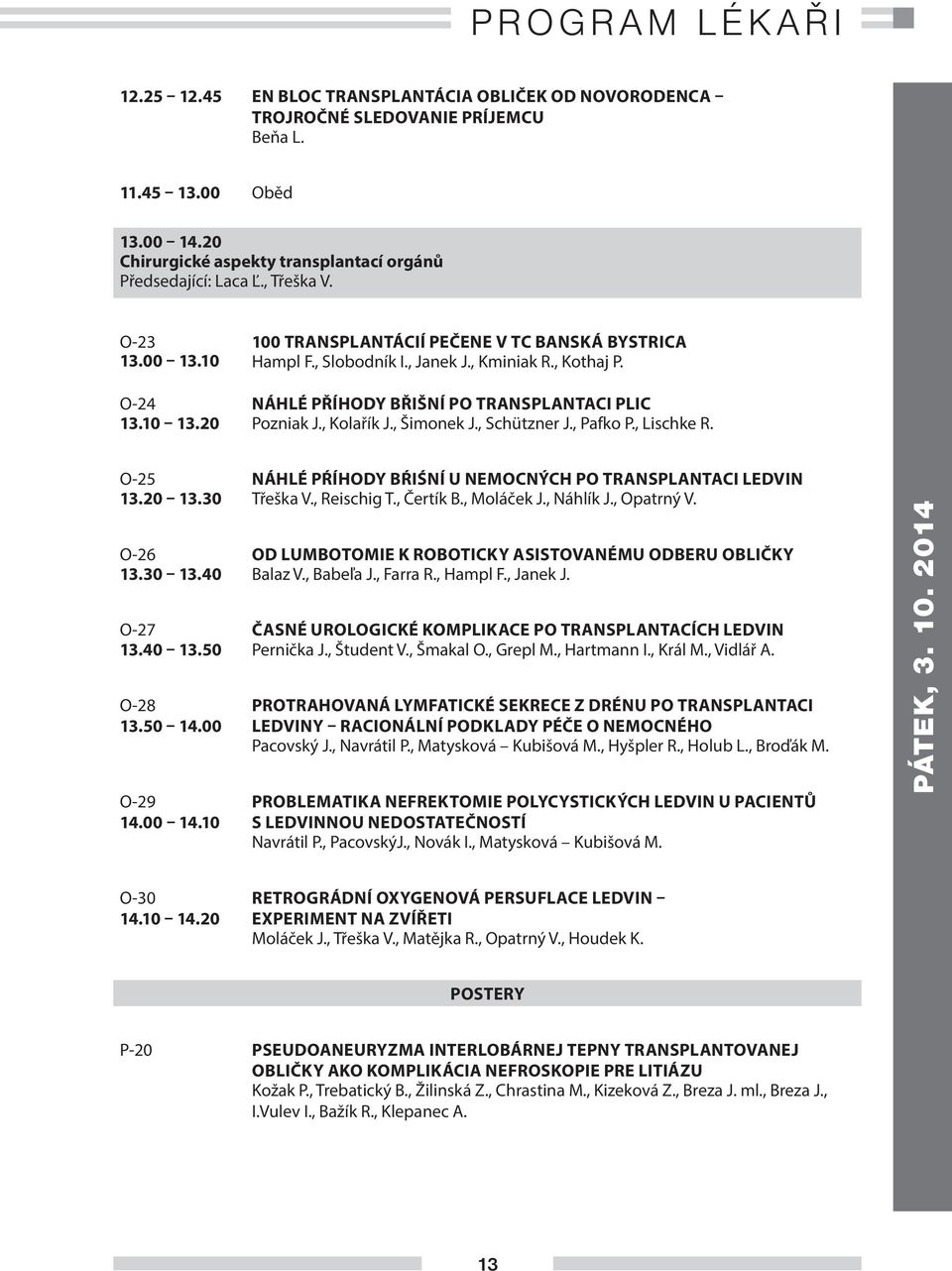 O-24 NÁHLÉ PŘÍHODY BŘIŠNÍ PO TRANSPLANTACI PLIC 13.10 13.20 Pozniak J., Kolařík J., Šimonek J., Schützner J., Pafko P., Lischke R. O-25 NÁHLÉ PŔÍHODY BŔIŚNÍ U NEMOCNÝCH PO TRANSPLANTACI LEDVIN 13.