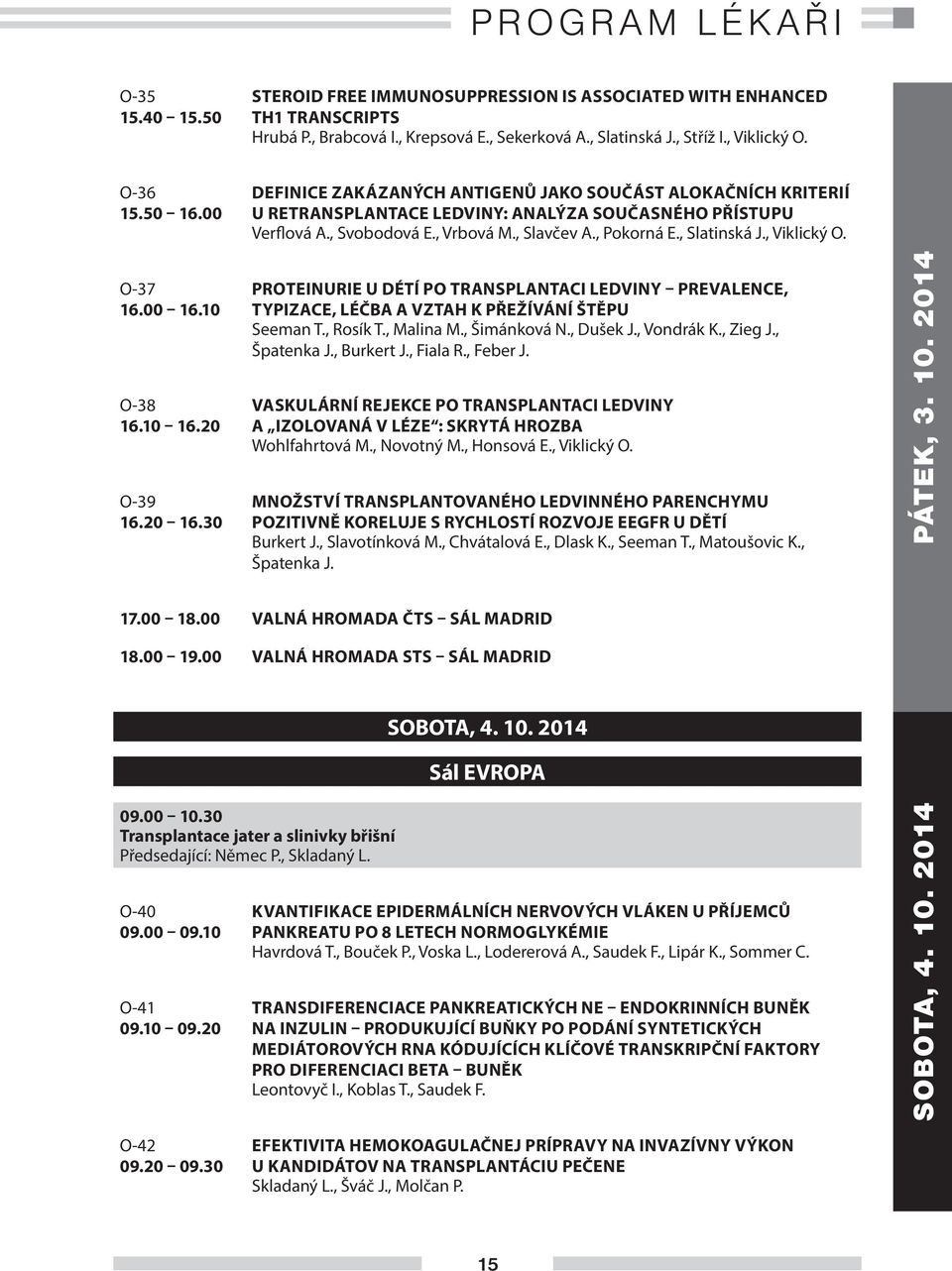 , Slatinská J., Viklický O. O-37 16.00 16.10 O-38 16.10 16.20 O-39 16.20 16.30 PROTEINURIE U DÉTÍ PO TRANSPLANTACI LEDVINY PREVALENCE, TYPIZACE, LÉČBA A VZTAH K PŘEŽÍVÁNÍ ŠTĚPU Seeman T., Rosík T.
