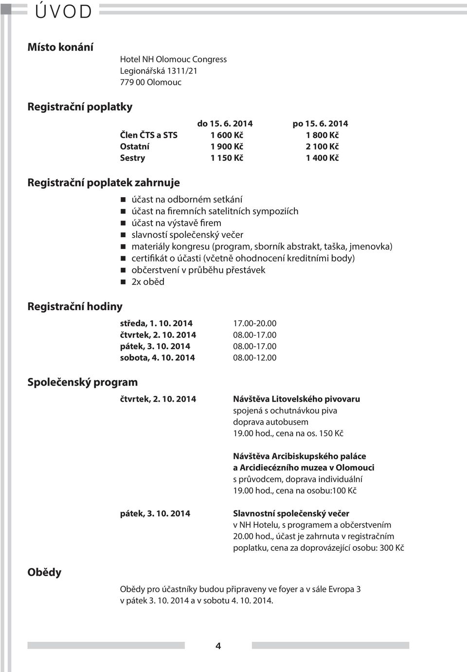 2014 Člen ČTS a STS 1 600 Kč 1 800 Kč Ostatní 1 900 Kč 2 100 Kč Sestry 1 150 Kč 1 400 Kč n účast na odborném setkání n účast na firemních satelitních sympoziích n účast na výstavě firem n slavností