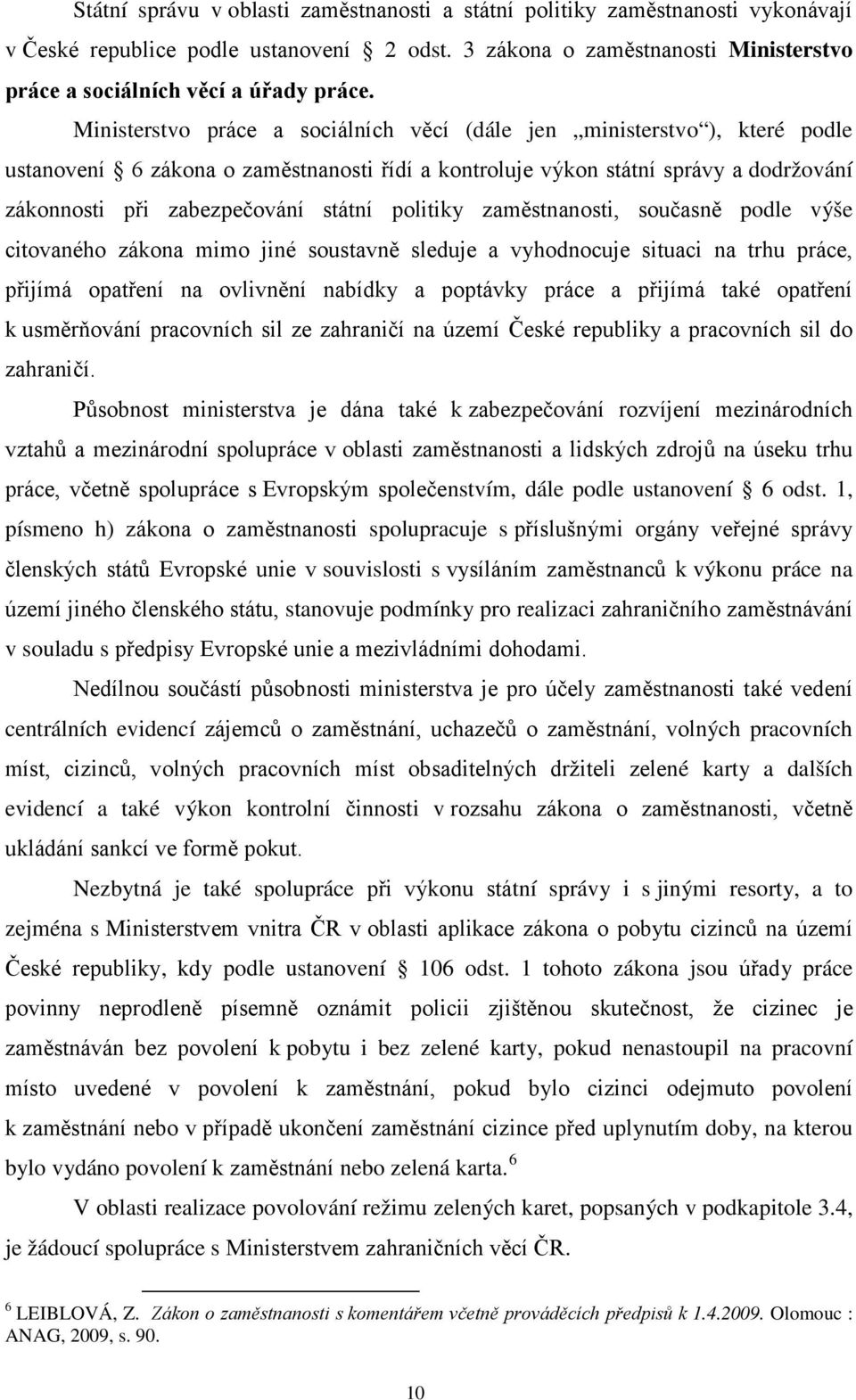 politiky zaměstnanosti, současně podle výše citovaného zákona mimo jiné soustavně sleduje a vyhodnocuje situaci na trhu práce, přijímá opatření na ovlivnění nabídky a poptávky práce a přijímá také