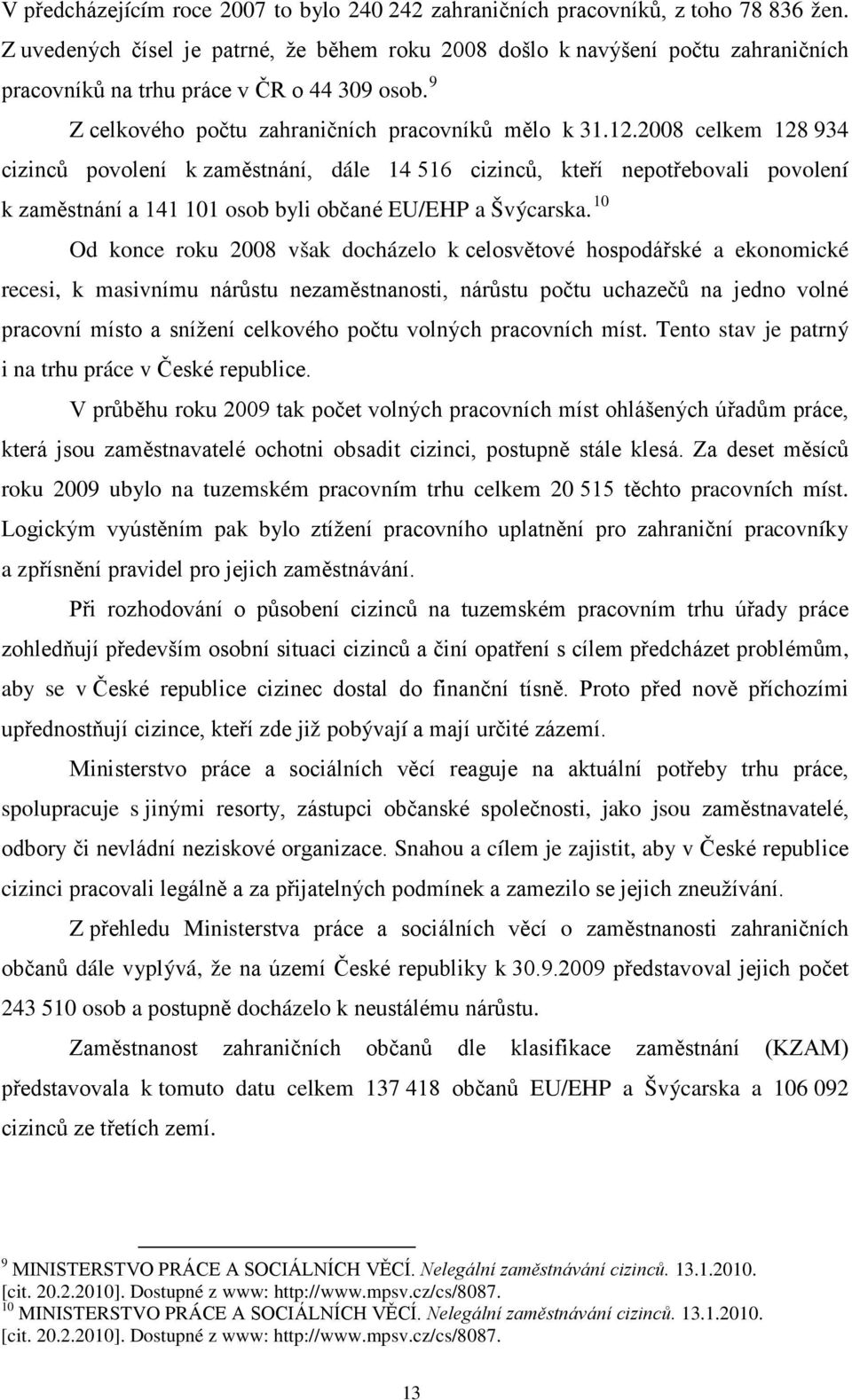 2008 celkem 128 934 cizinců povolení k zaměstnání, dále 14 516 cizinců, kteří nepotřebovali povolení k zaměstnání a 141 101 osob byli občané EU/EHP a Švýcarska.