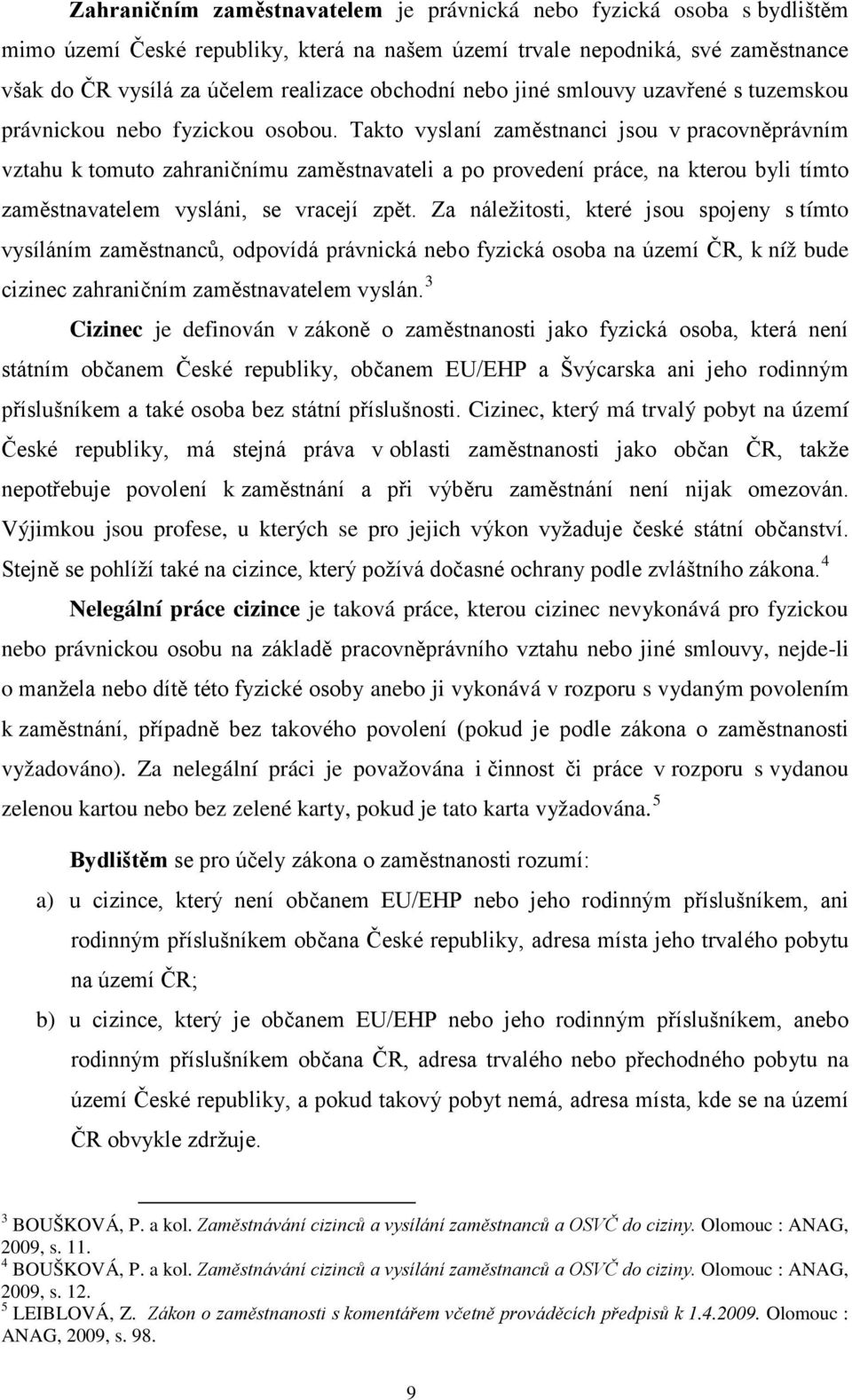 Takto vyslaní zaměstnanci jsou v pracovněprávním vztahu k tomuto zahraničnímu zaměstnavateli a po provedení práce, na kterou byli tímto zaměstnavatelem vysláni, se vracejí zpět.