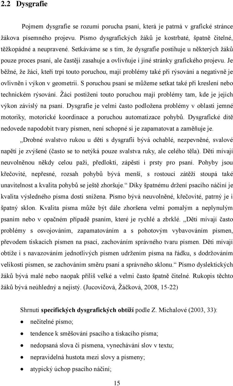 Je běţné, ţe ţáci, kteří trpí touto poruchou, mají problémy také při rýsování a negativně je ovlivněn i výkon v geometrii. S poruchou psaní se můţeme setkat také při kreslení nebo technickém rýsování.