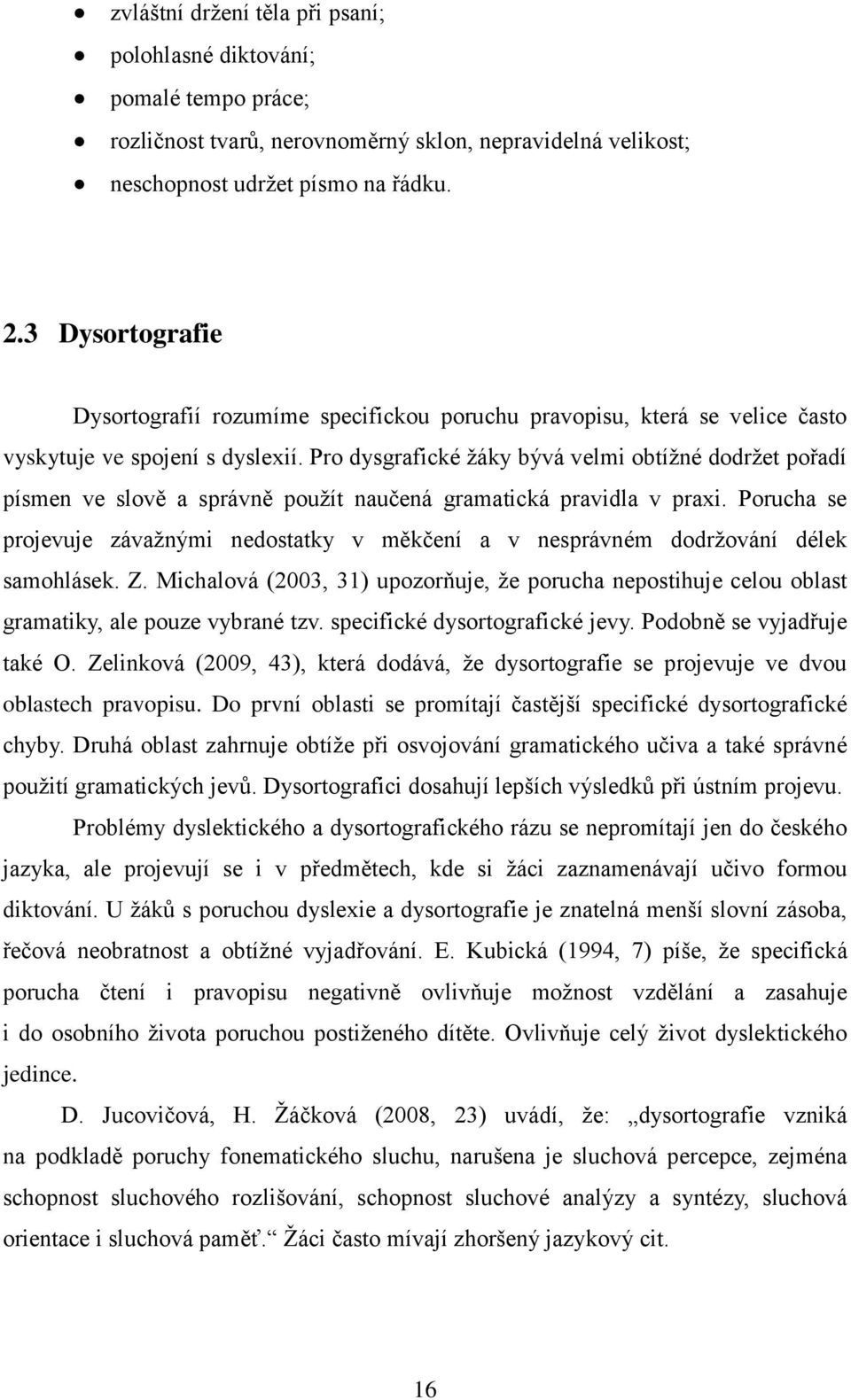 Pro dysgrafické ţáky bývá velmi obtíţné dodrţet pořadí písmen ve slově a správně pouţít naučená gramatická pravidla v praxi.