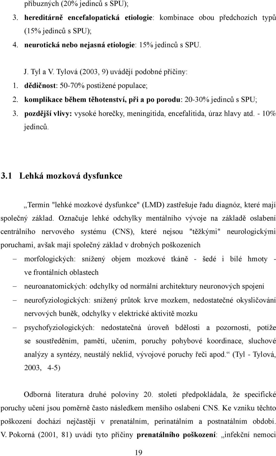 encefalitida, úraz hlavy atd. - 10% jedinců. 3.1 Lehká mozková dysfunkce Termín "lehké mozkové dysfunkce" (LMD) zastřešuje řadu diagnóz, které mají společný základ.