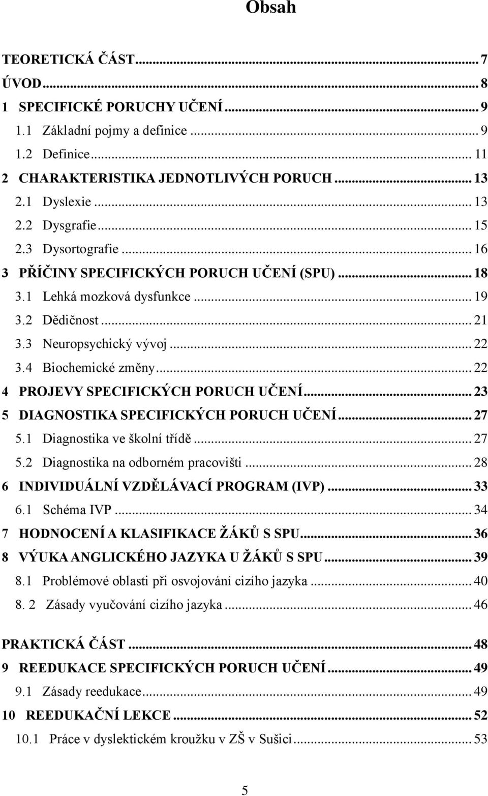 .. 22 4 PROJEVY SPECIFICKÝCH PORUCH UČENÍ... 23 5 DIAGNOSTIKA SPECIFICKÝCH PORUCH UČENÍ... 27 5.1 Diagnostika ve školní třídě... 27 5.2 Diagnostika na odborném pracovišti.