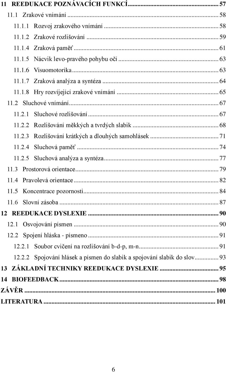 .. 68 11.2.3 Rozlišování krátkých a dlouhých samohlásek... 71 11.2.4 Sluchová paměť... 74 11.2.5 Sluchová analýza a syntéza... 77 11.3 Prostorová orientace... 79 11.4 Pravolevá orientace... 82 11.