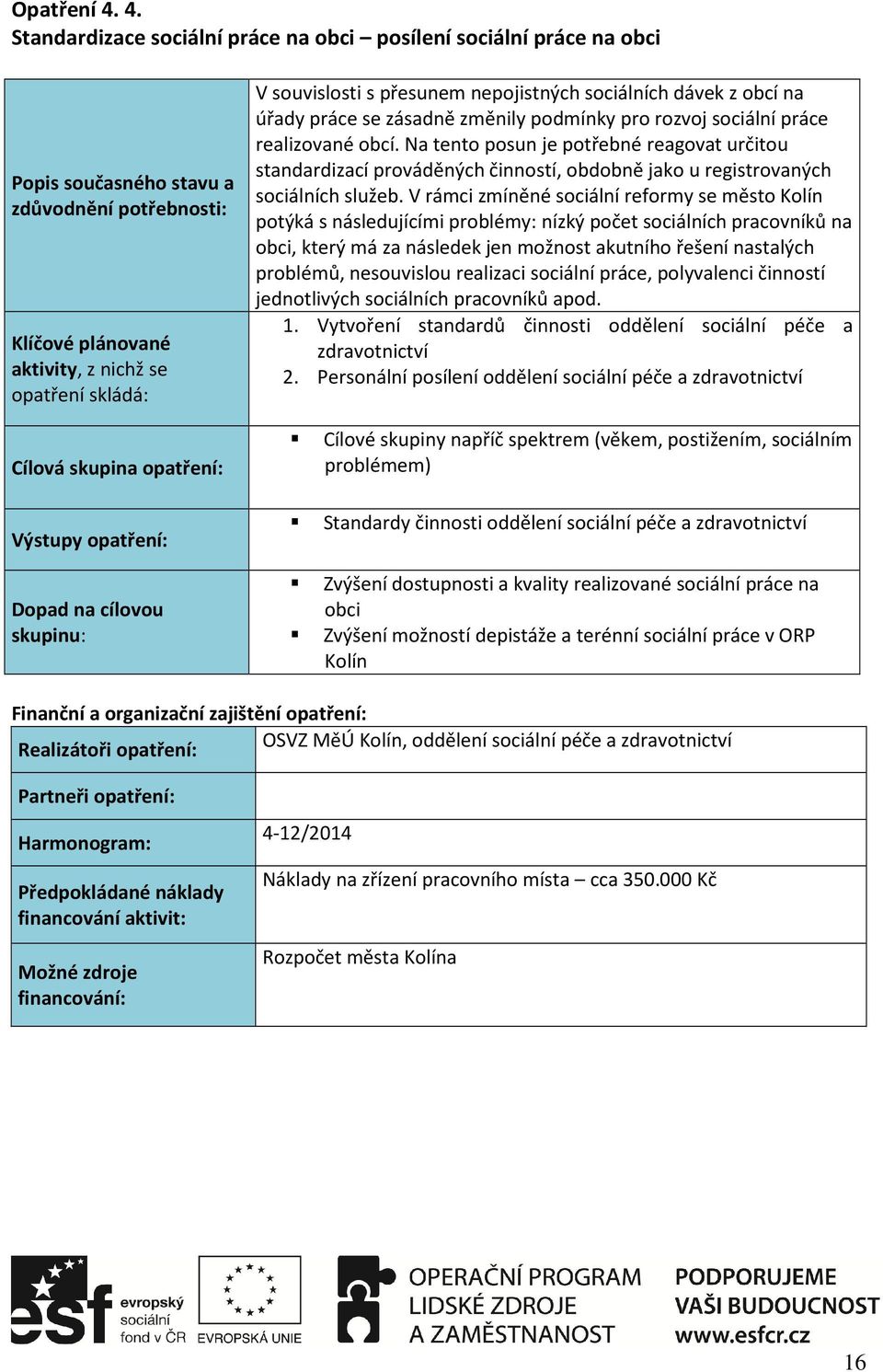 práce realizované obcí. Na tento posun je potřebné reagovat určitou standardizací prováděných činností, obdobně jako u registrovaných sociálních služeb.