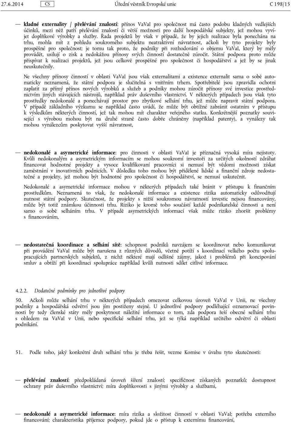 Řada projektů by však v případě, že by jejich realizace byla ponechána na trhu, mohla mít z pohledu soukromého subjektu neatraktivní návratnost, ačkoli by tyto projekty byly prospěšné pro společnost;