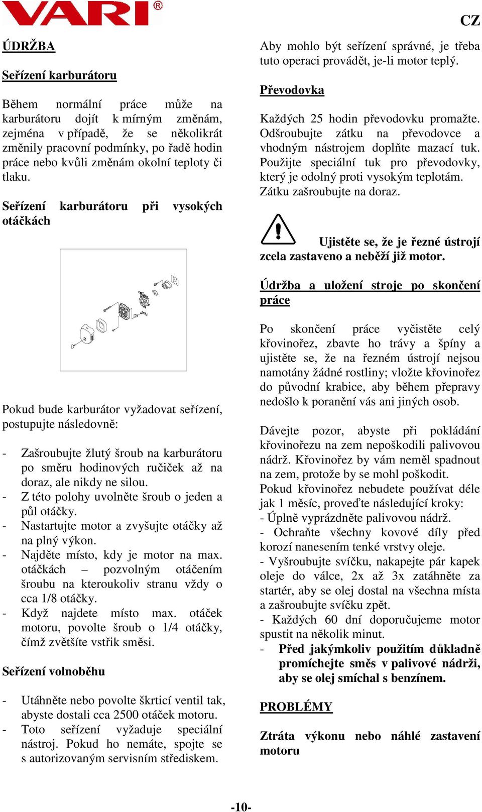 Odšroubujte zátku na převodovce a vhodným nástrojem doplňte mazací tuk. Použijte speciální tuk pro převodovky, který je odolný proti vysokým teplotám. Zátku zašroubujte na doraz.