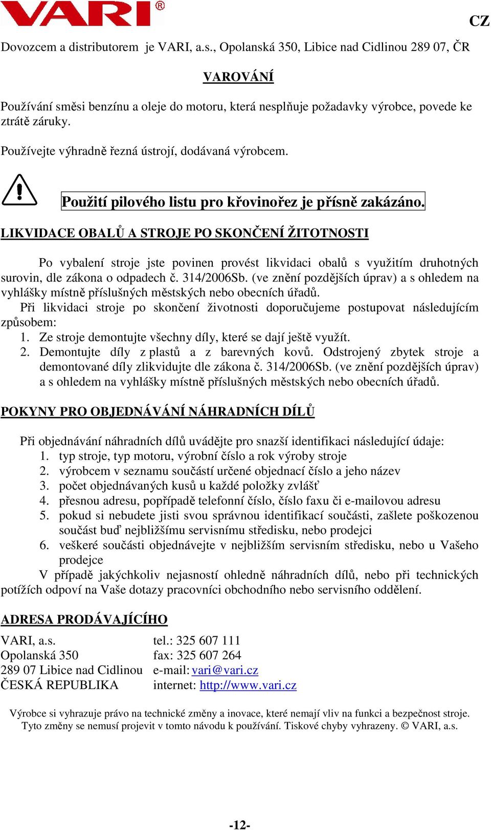 LIKVIDACE OBALŮ A STROJE PO SKONČENÍ ŽITOTNOSTI Po vybalení stroje jste povinen provést likvidaci obalů s využitím druhotných surovin, dle zákona o odpadech č. 314/2006Sb.