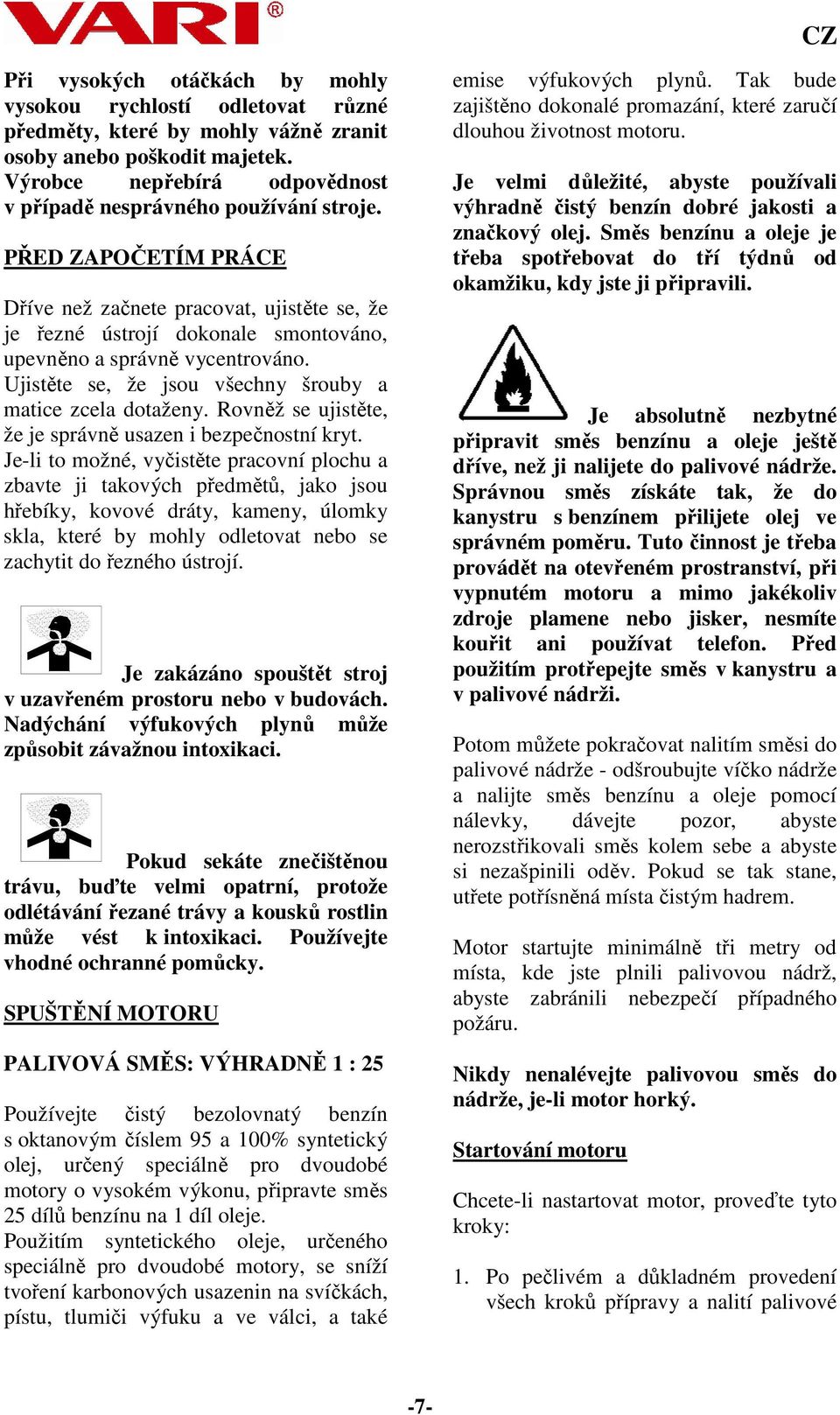 PŘED ZAPOČETÍM PRÁCE Dříve než začnete pracovat, ujistěte se, že je řezné ústrojí dokonale smontováno, upevněno a správně vycentrováno. Ujistěte se, že jsou všechny šrouby a matice zcela dotaženy.