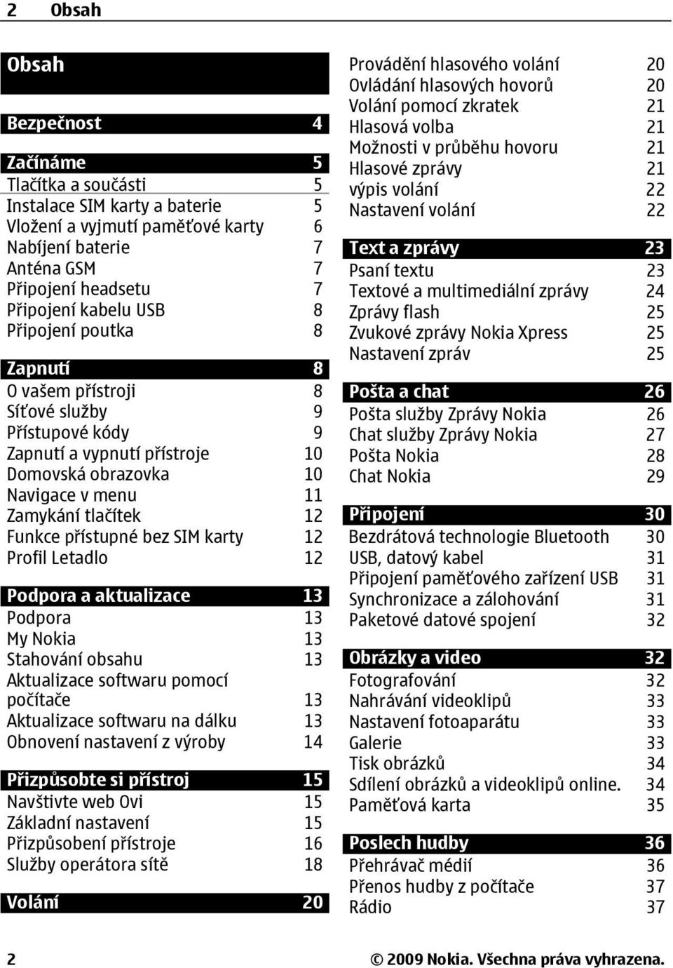 Textové a multimediální zprávy 24 Připojení kabelu USB 8 Zprávy flash 25 Připojení poutka 8 Zvukové zprávy Nokia Xpress 25 Zapnutí 8 Nastavení zpráv 25 O vašem přístroji 8 Pošta a chat 26 Síťové
