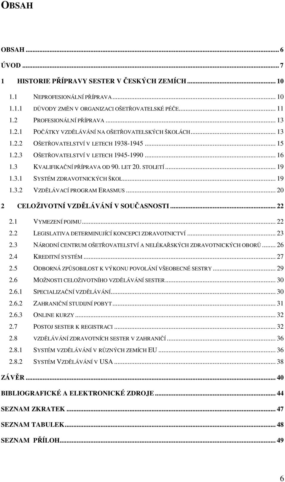 STOLETÍ... 19 1.3.1 SYSTÉM ZDRAVOTNICKÝCH ŠKOL... 19 1.3.2 VZDĚLÁVACÍ PROGRAM ERASMUS... 20 2 CELOŽIVOTNÍ VZDĚLÁVÁNÍ V SOUČASNOSTI... 22 2.1 VYMEZENÍ POJMU... 22 2.2 LEGISLATIVA DETERMINUJÍCÍ KONCEPCI ZDRAVOTNICTVÍ.