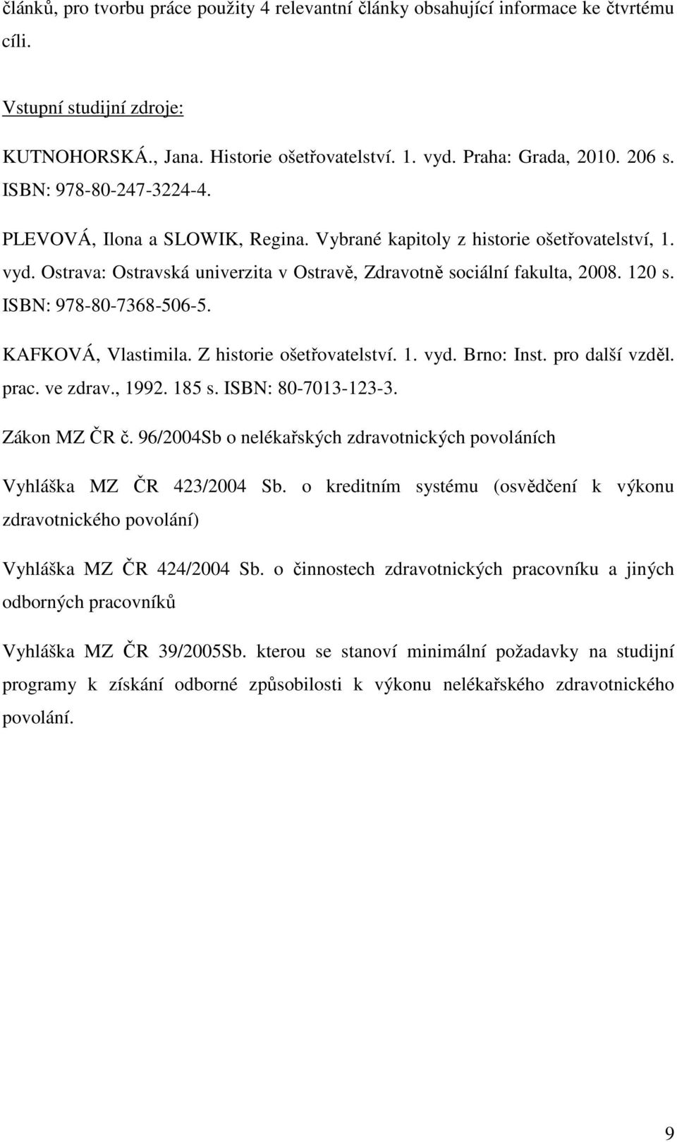 ISBN: 978-80-7368-506-5. KAFKOVÁ, Vlastimila. Z historie ošetřovatelství. 1. vyd. Brno: Inst. pro další vzděl. prac. ve zdrav., 1992. 185 s. ISBN: 80-7013-123-3. Zákon MZ ČR č.