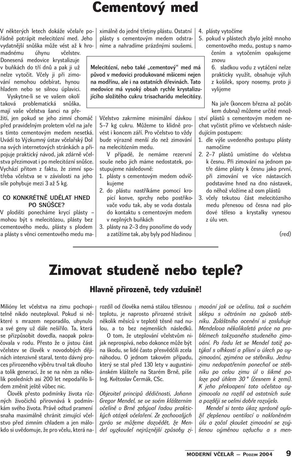 Vyskytne-li se ve vašem okolí taková problematická snůška, mají vaše včelstva šanci na přežití, jen pokud se jeho zimní chomáč před pravidelným proletem včel na jaře s tímto cementovým medem nesetká.