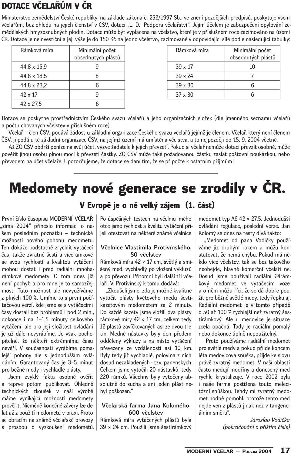 Dotace je neinvestiční a její výše je do 150 Kč na jedno včelstvo, zazimované v odpovídající síle podle následující tabulky: Rámková míra Minimální počet obsednutých plástů Rámková míra Minimální