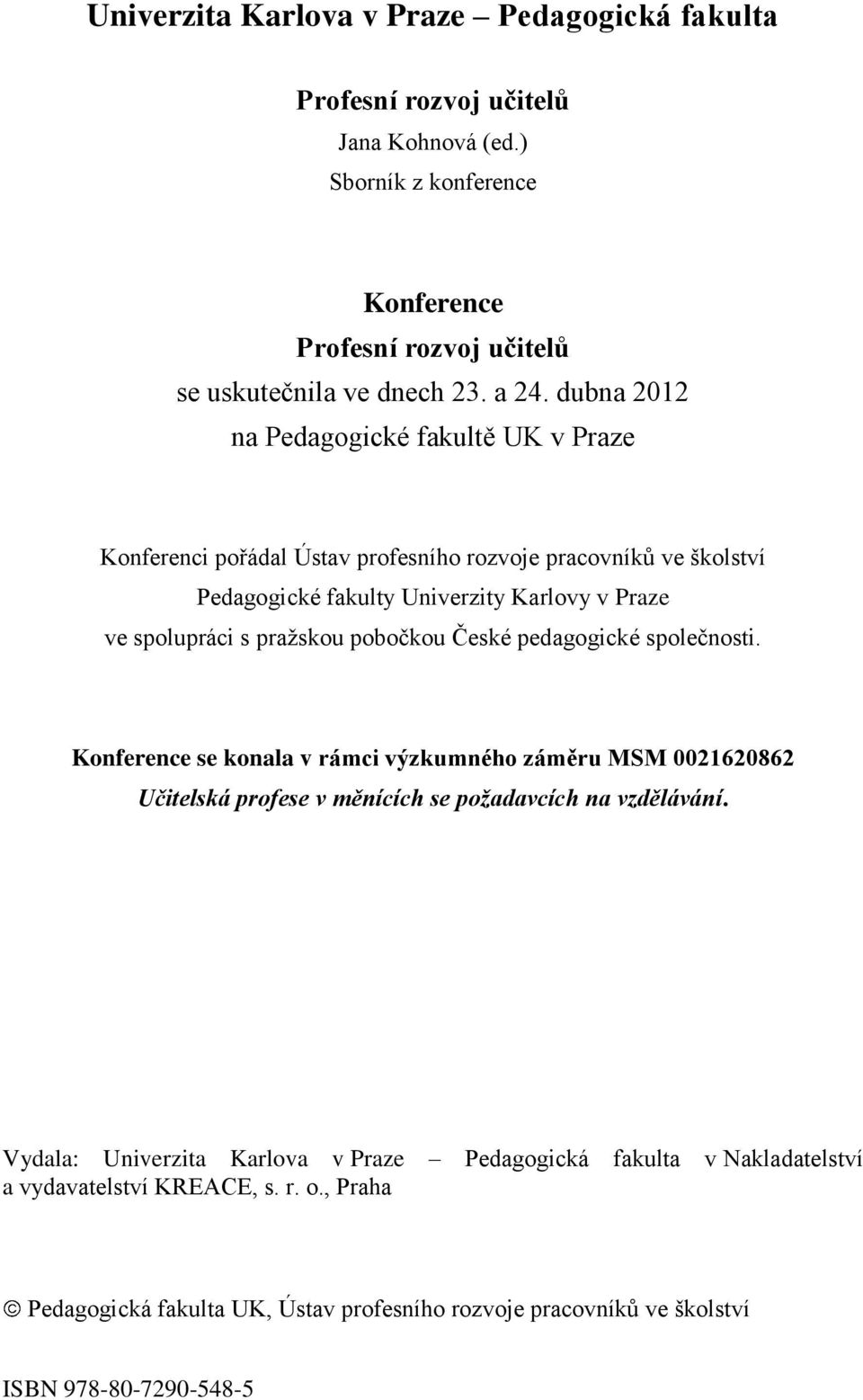 pražskou pobočkou České pedagogické společnosti. Konference se konala v rámci výzkumného záměru MSM 0021620862 Učitelská profese v měnících se požadavcích na vzdělávání.