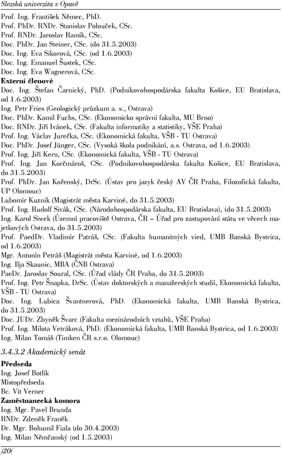 Petr Fries (Geologický průzkum a. s., Ostrava) Doc. PhDr. Kamil Fuchs, CSc. (Ekonomicko správní fakulta, MU Brno) Doc. RNDr. Jiří Ivánek, CSc. (Fakulta informatiky a statistiky, VŠE Praha) Prof. Ing.