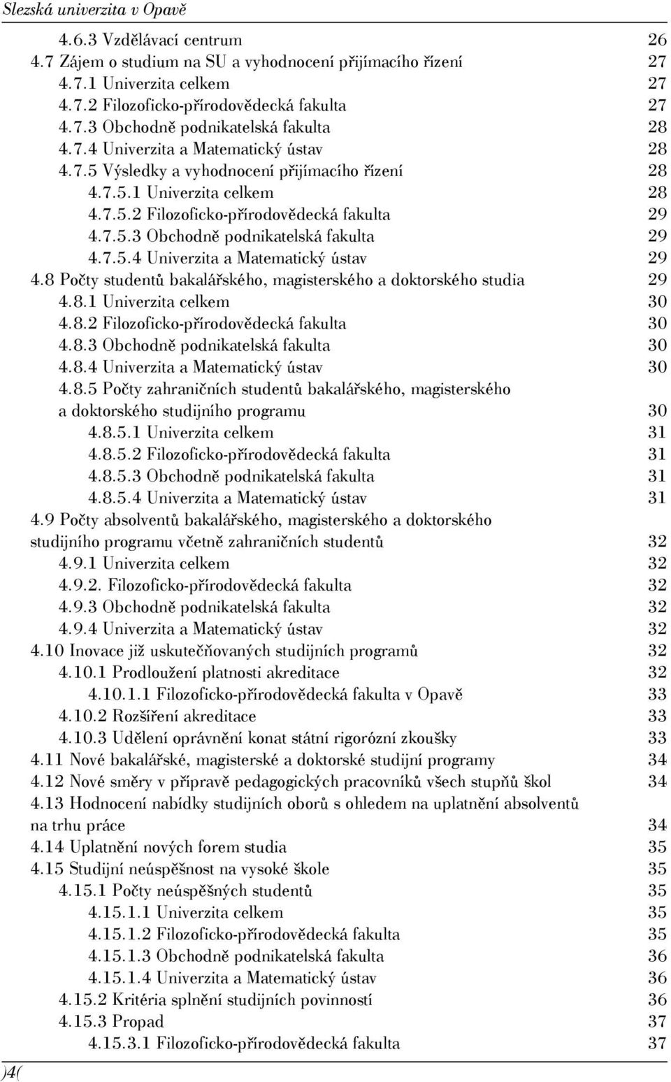 7.5.4 Univerzita a Matematický ústav 29 4.8 Počty studentů bakalářského, magisterského a doktorského studia 29 4.8.1 Univerzita celkem 30 4.8.2 Filozoficko-přírodovědecká fakulta 30 4.8.3 Obchodně podnikatelská fakulta 30 4.