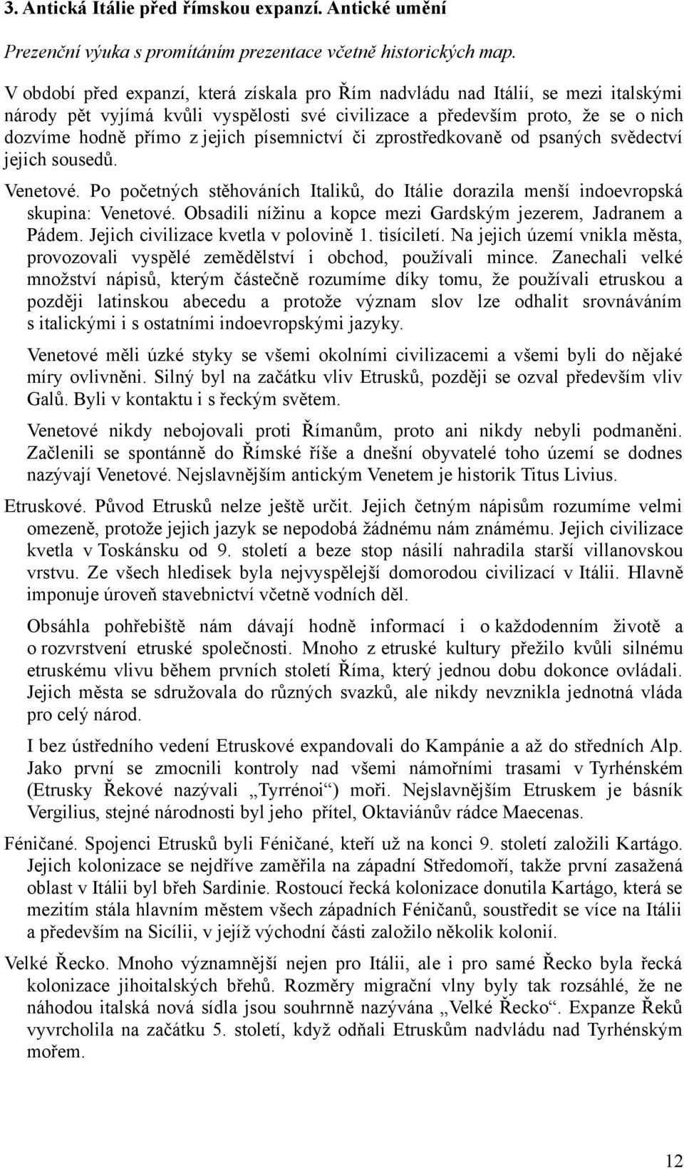 písemnictví či zprostředkovaně od psaných svědectví jejich sousedů. Venetové. Po početných stěhováních Italiků, do Itálie dorazila menší indoevropská skupina: Venetové.