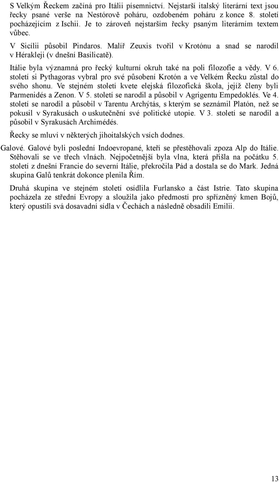 Itálie byla významná pro řecký kulturní okruh také na poli filozofie a vědy. V 6. století si Pythagoras vybral pro své působení Krotón a ve Velkém Řecku zůstal do svého shonu.