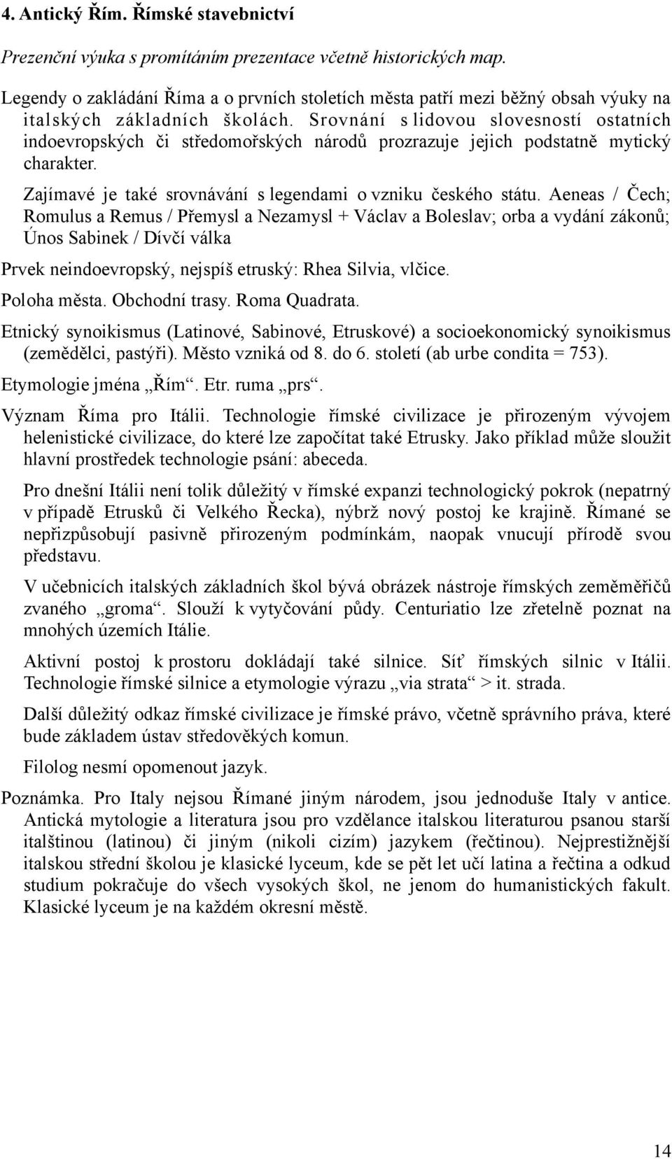 Srovnání s lidovou slovesností ostatních indoevropských či středomořských národů prozrazuje jejich podstatně mytický charakter. Zajímavé je také srovnávání s legendami o vzniku českého státu.