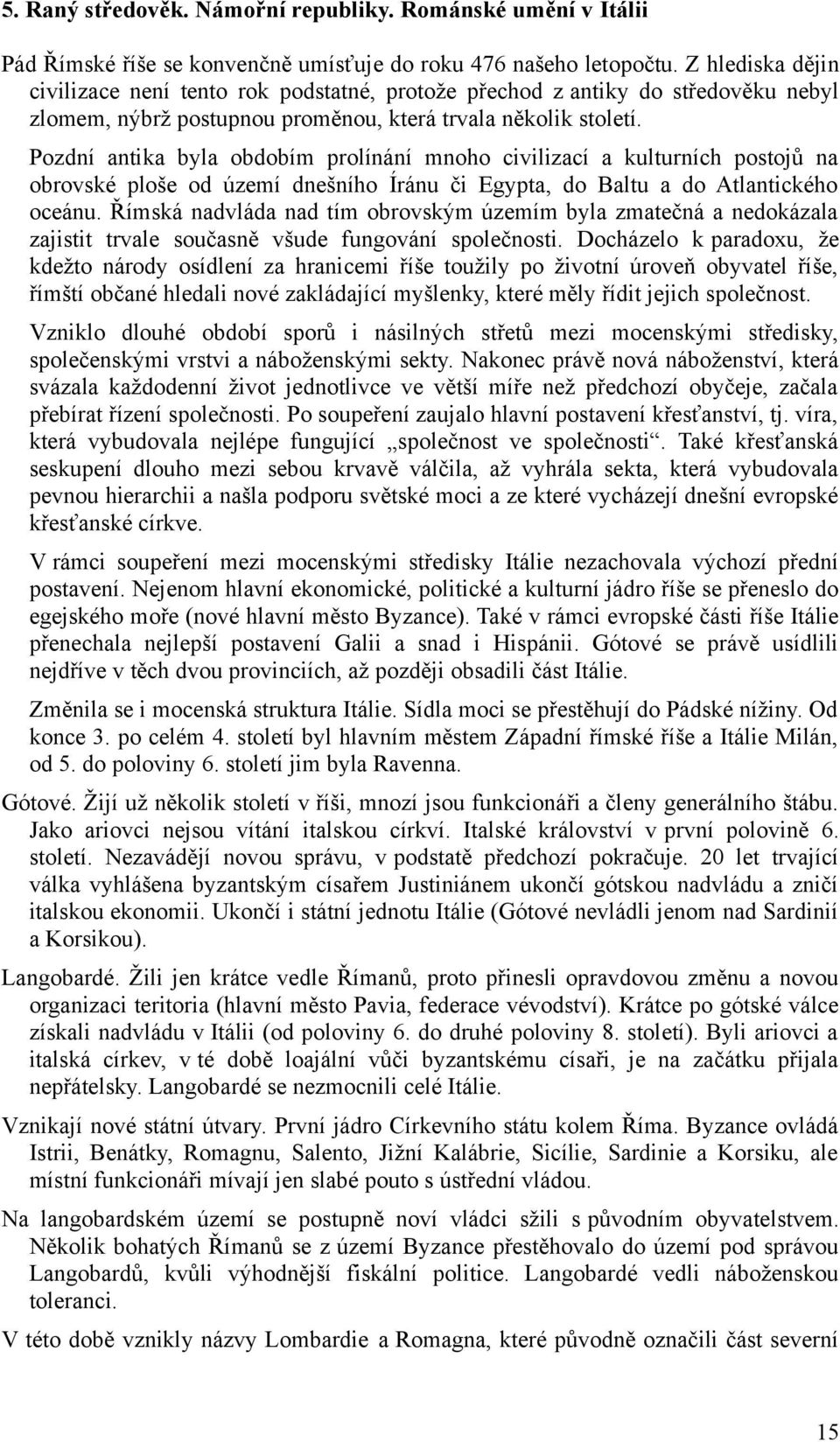 Pozdní antika byla obdobím prolínání mnoho civilizací a kulturních postojů na obrovské ploše od území dnešního Íránu či Egypta, do Baltu a do Atlantického oceánu.