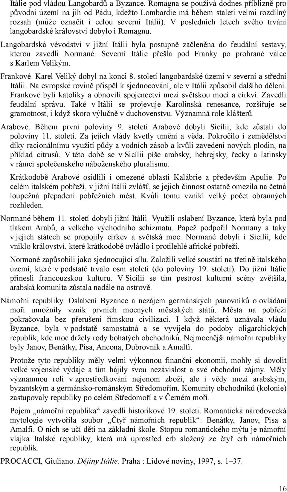 V posledních letech svého trvání langobardské království dobylo i Romagnu. Langobardská vévodství v jižní Itálii byla postupně začleněna do feudální sestavy, kterou zavedli Normané.