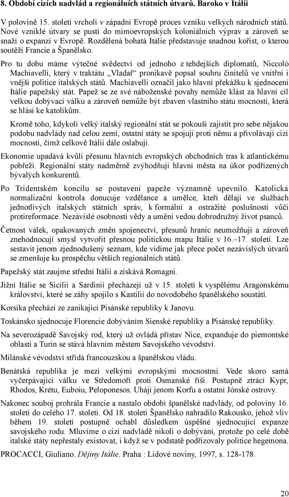 Pro tu dobu máme výtečné svědectví od jednoho z tehdejších diplomatů, Niccolò Machiavelli, který v traktátu Vladař pronikavě popsal souhru činitelů ve vnitřní i vnější politice italských států.