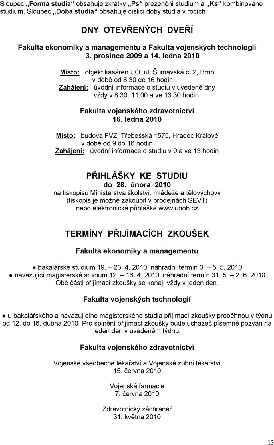 30 do 16 hodin Zahájení: úvodní informace o studiu v uvedené dny vždy v 8.30, 11.00 a ve 13.30 hodin Fakulta vojenského zdravotnictví 16.