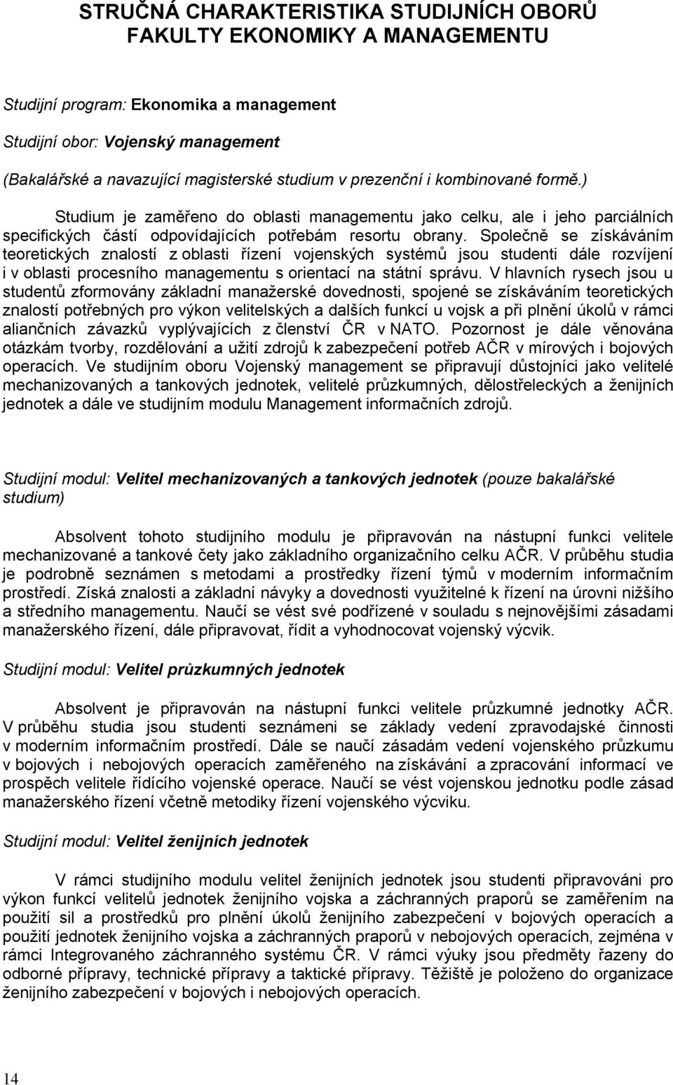 Společně se získáváním teoretických znalostí z oblasti řízení vojenských systémů jsou studenti dále rozvíjení i v oblasti procesního managementu s orientací na státní správu.