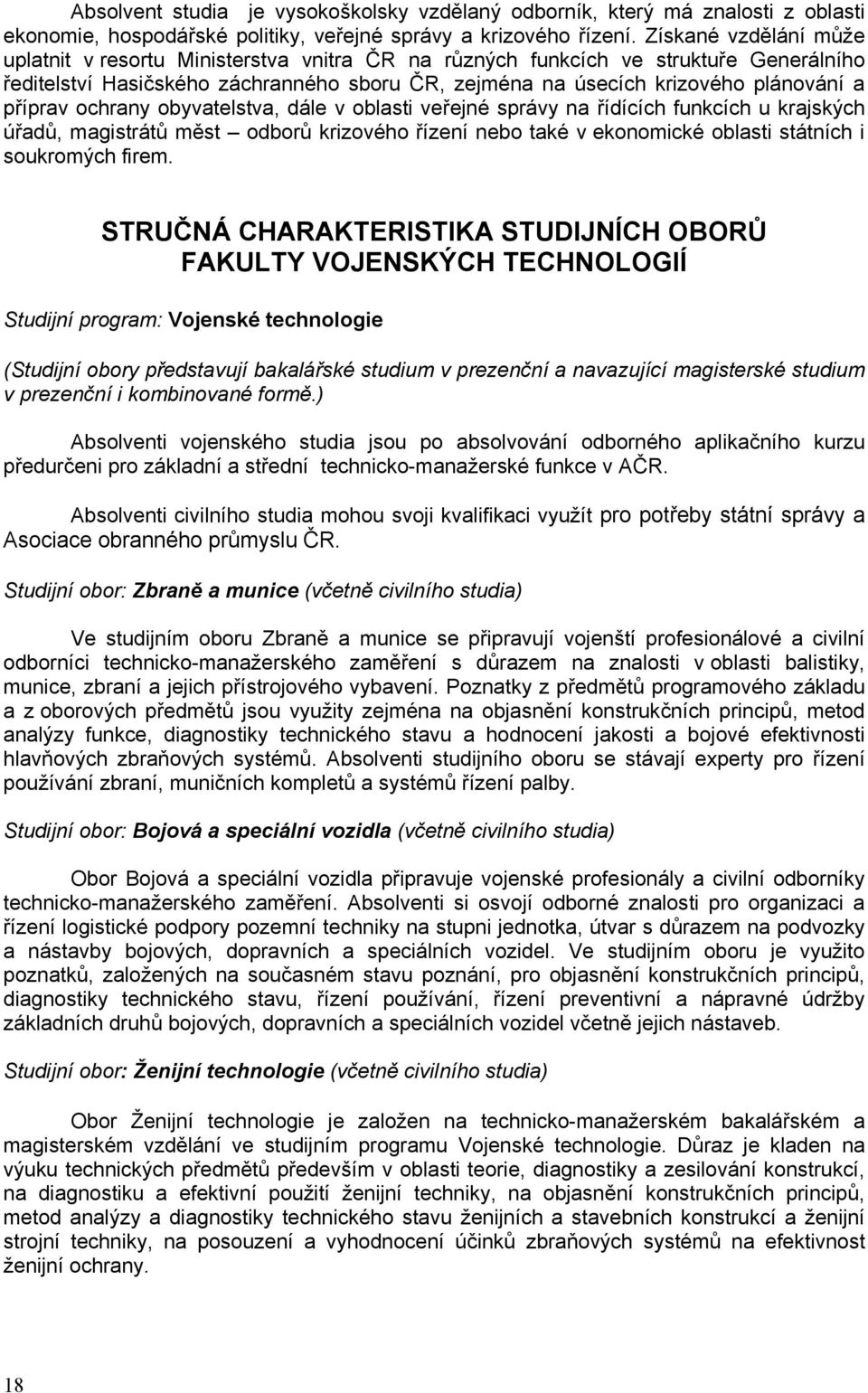 příprav ochrany obyvatelstva, dále v oblasti veřejné správy na řídících funkcích u krajských úřadů, magistrátů měst odborů krizového řízení nebo také v ekonomické oblasti státních i soukromých firem.