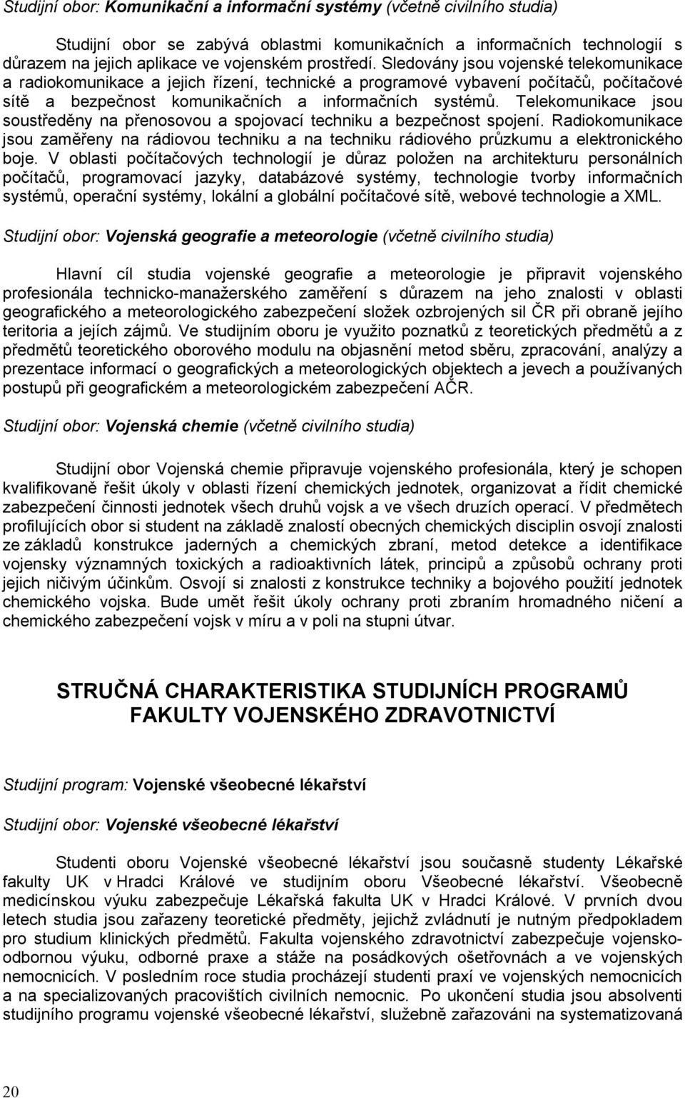 Telekomunikace jsou soustředěny na přenosovou a spojovací techniku a bezpečnost spojení. Radiokomunikace jsou zaměřeny na rádiovou techniku a na techniku rádiového průzkumu a elektronického boje.