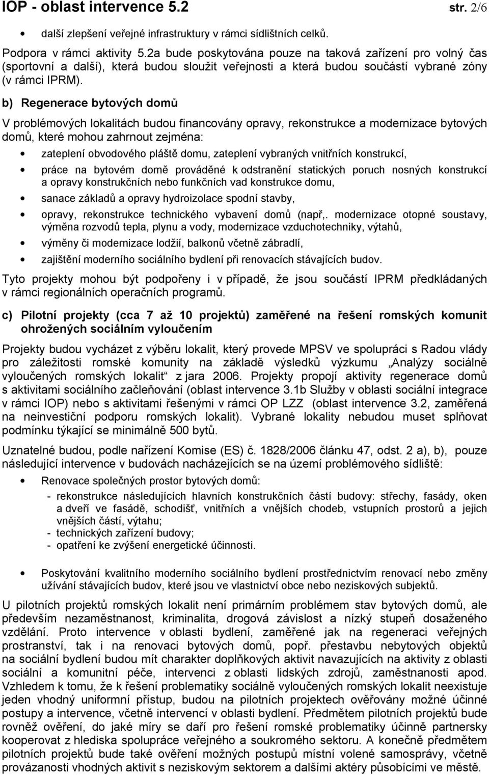 b) Regenerace bytových domů V problémových lokalitách budou financovány opravy, rekonstrukce a modernizace bytových domů, které mohou zahrnout zejména: zateplení obvodového pláště domu, zateplení