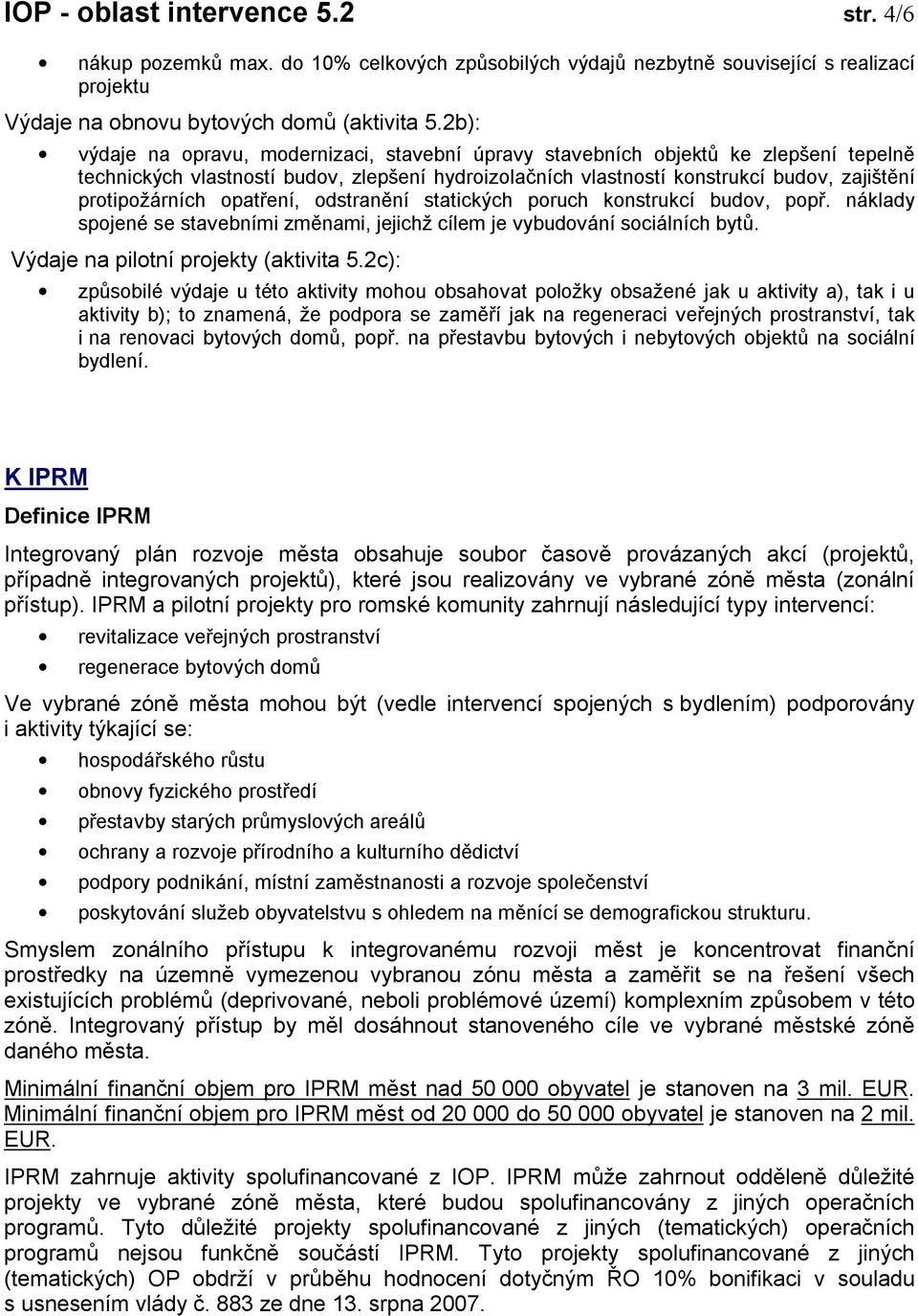 opatření, odstranění statických poruch konstrukcí budov, popř. náklady spojené se stavebními změnami, jejichž cílem je vybudování sociálních bytů. Výdaje na pilotní projekty (aktivita 5.