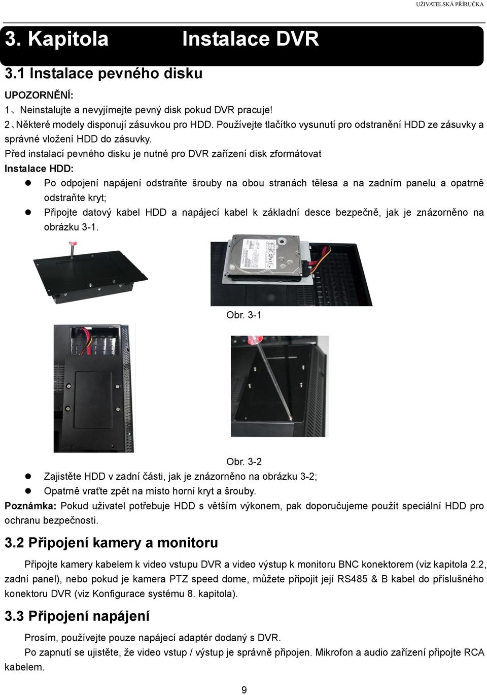 Před instalací pevného disku je nutné pro DVR zařízení disk zformátovat Instalace HDD: Po odpojení napájení odstraňte šrouby na obou stranách tělesa a na zadním panelu a opatrně odstraňte kryt;