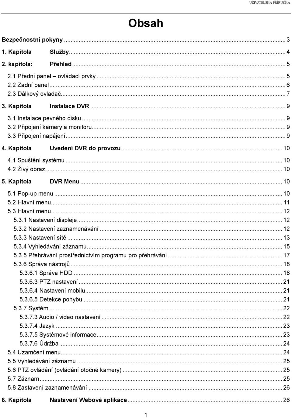 Kapitola DVR Menu... 10 5.1 Pop-up menu... 10 5.2 Hlavní menu... 11 5.3 Hlavní menu... 12 5.3.1 Nastavení displeje... 12 5.3.2 Nastavení zaznamenávání... 12 5.3.3 Nastavení sítě... 13 5.3.4 Vyhledávání záznamu.