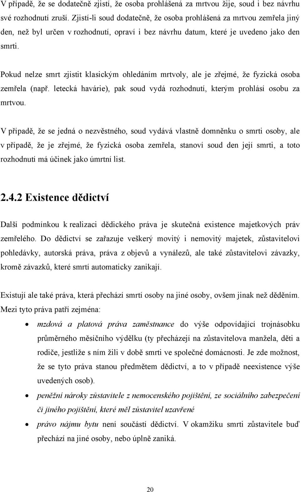 Pokud nelze smrt zjistit klasickým ohledáním mrtvoly, ale je zřejmé, ţe fyzická osoba zemřela (např. letecká havárie), pak soud vydá rozhodnutí, kterým prohlásí osobu za mrtvou.