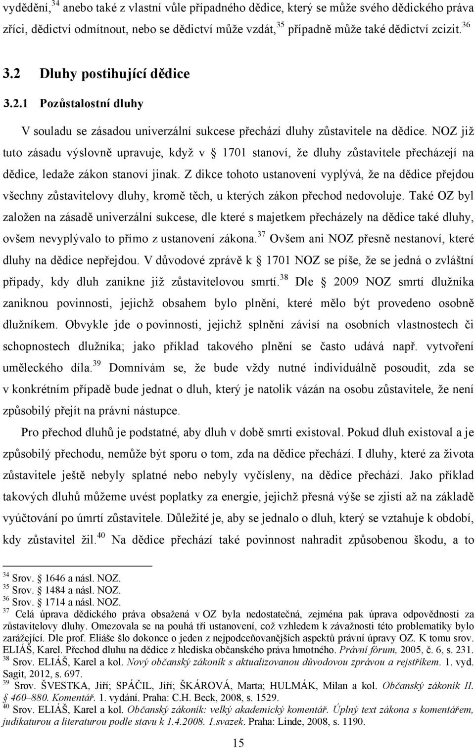 NOZ již tuto zásadu výslovně upravuje, když v 1701 stanoví, že dluhy zůstavitele přecházejí na dědice, ledaže zákon stanoví jinak.