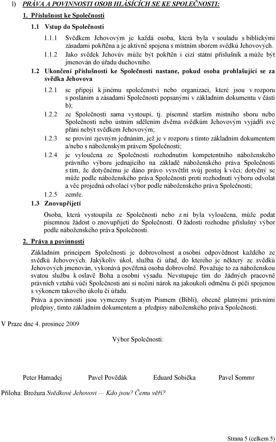 1.1.2 Jako svědek Jehovův může být pokřtěn i cizí státní příslušník a může být jmenován do úřadu duchovního. 1.