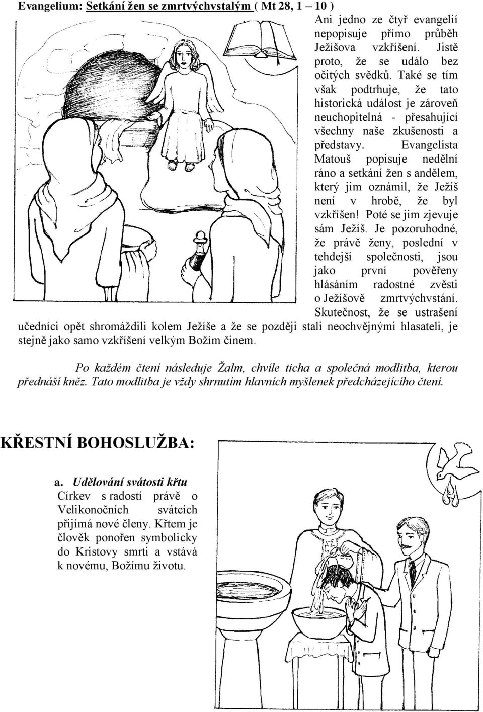 Evangelista Matouš popisuje nedělní ráno a setkání žen s andělem, který jim oznámil, že Ježíš není v hrobě, že byl vzkříšen! Poté se jim zjevuje sám Ježíš.