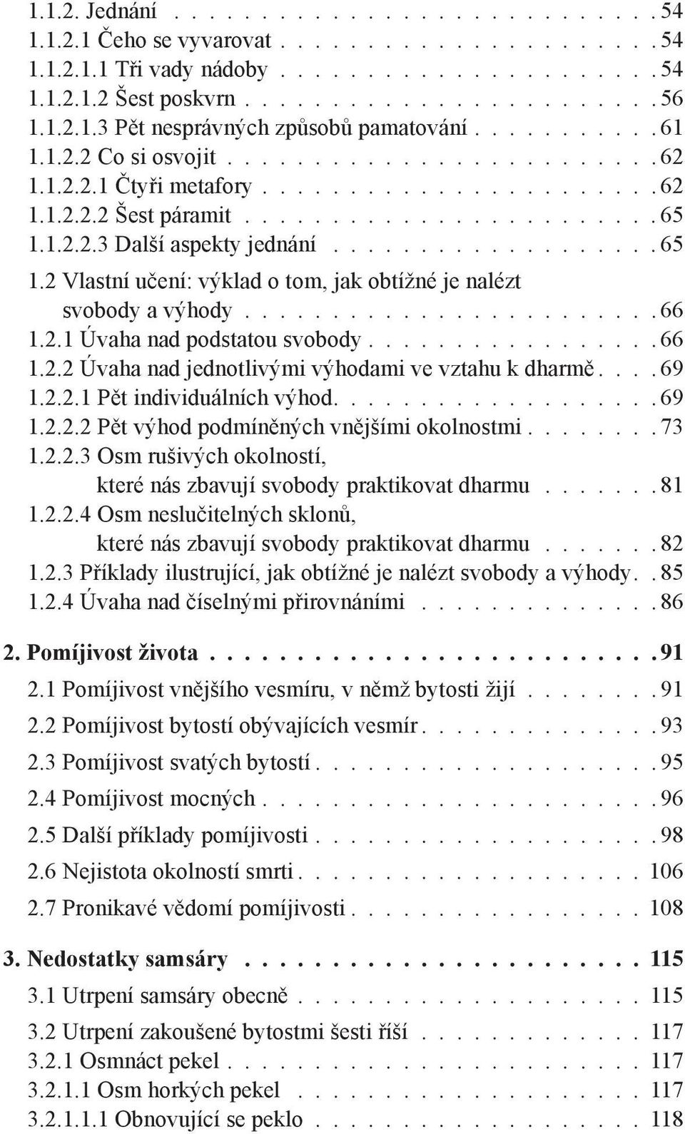 1.2.2.3 Další aspekty jednání...................65 1.2 Vlastní učení: výklad o tom, jak obtížné je nalézt svobody a výhody....................... 66 1.2.1 Úvaha nad podstatou svobody................ 66 1.2.2 Úvaha nad jednotlivými výhodami ve vztahu k dharmě.