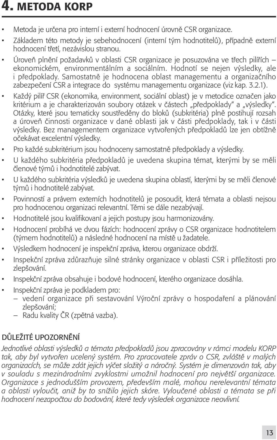 Úroveň plnění požadavků v oblasti CSR organizace je posuzována ve třech pilířích ekonomickém, environmentálním a sociálním. Hodnotí se nejen výsledky, ale i předpoklady.