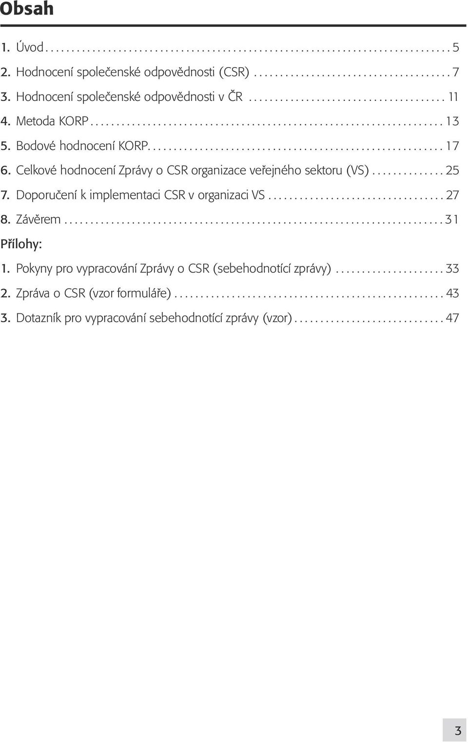 Celkové hodnocení Zprávy o CSR organizace veřejného sektoru (VS).............. 25 7. Doporučení k implementaci CSR v organizaci VS.................................. 27 8. Závěrem......................................................................... 31 Přílohy: 1.