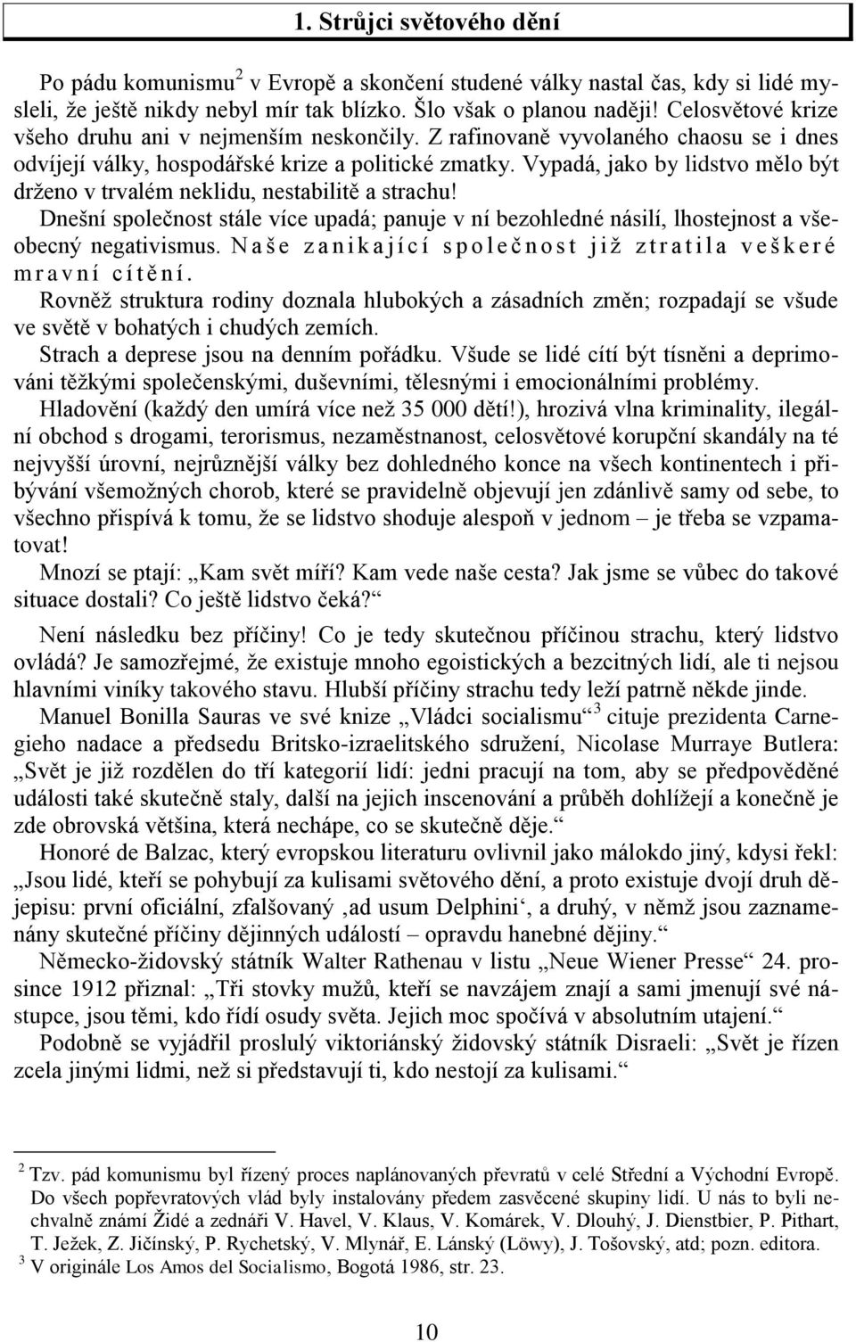 Vypadá, jako by lidstvo mělo být drženo v trvalém neklidu, nestabilitě a strachu! Dnešní společnost stále více upadá; panuje v ní bezohledné násilí, lhostejnost a všeobecný negativismus.